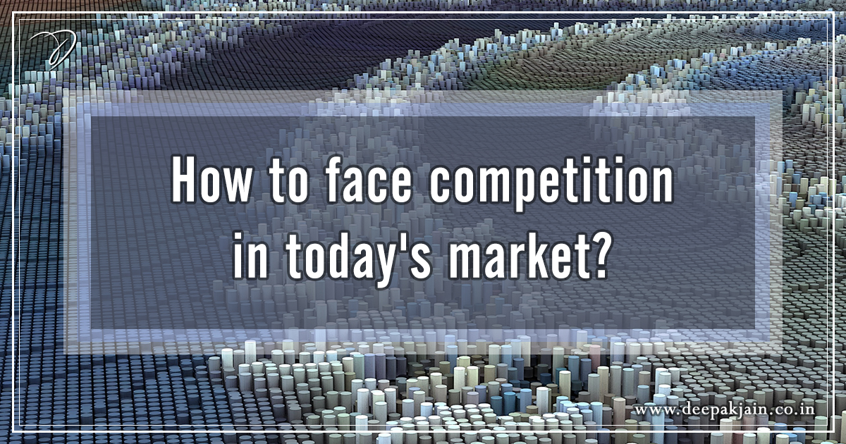 How to face competition in today's market?